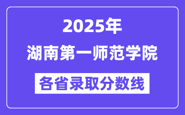 2025高考多少分能上湖南第一師范學(xué)院？各省錄取分?jǐn)?shù)線匯總