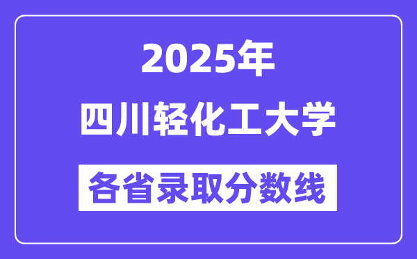 2025高考多少分能上四川輕化工大學(xué)？各省錄取分數(shù)線匯總