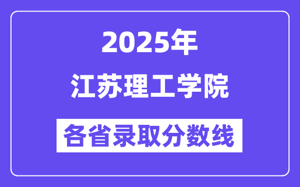 2025高考多少分能上江蘇理工學(xué)院？各省錄取分?jǐn)?shù)線匯總