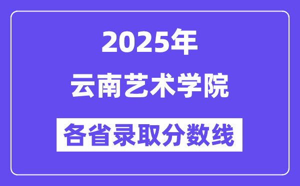 2025高考多少分能上云南藝術(shù)學院？各省錄取分數(shù)線匯總