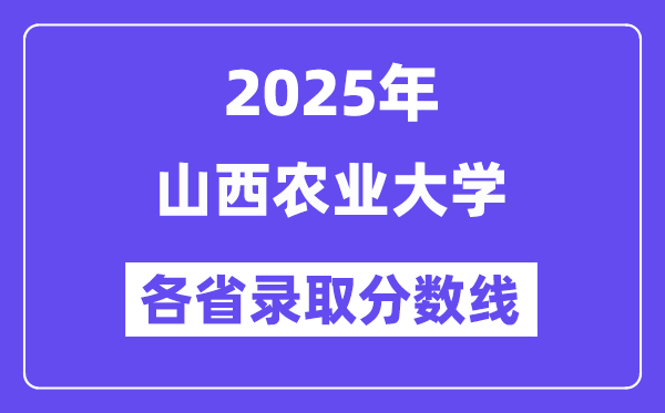 2025高考多少分能上山西農業(yè)大學？各省錄取分數(shù)線匯總