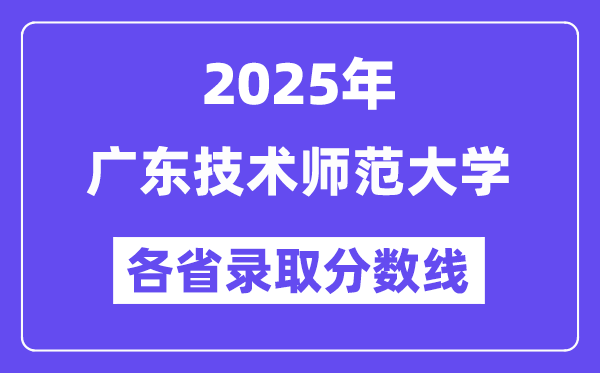2025高考多少分能上廣東技術(shù)師范大學(xué)？各省錄取分?jǐn)?shù)線匯總