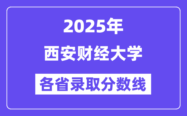2025高考多少分能上西安財(cái)經(jīng)大學(xué)？各省錄取分?jǐn)?shù)線(xiàn)匯總