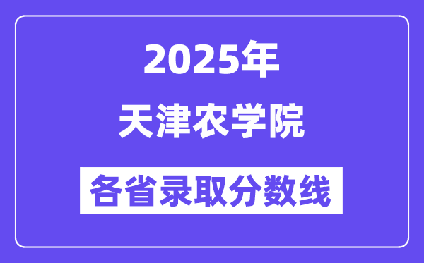2025高考多少分能上天津農(nóng)學院？各省錄取分數(shù)線匯總