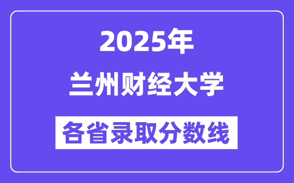 2025高考多少分能上蘭州財經(jīng)大學(xué)？各省錄取分?jǐn)?shù)線匯總