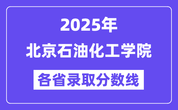 2025高考多少分能上北京石油化工學(xué)院？各省錄取分?jǐn)?shù)線匯總