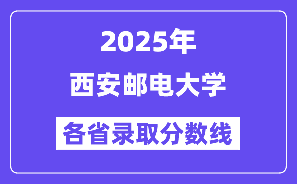 2025高考多少分能上西安郵電大學(xué)？各省錄取分?jǐn)?shù)線匯總