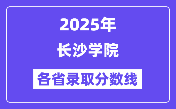 2025高考多少分能上長沙學(xué)院？各省錄取分?jǐn)?shù)線匯總