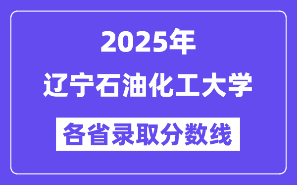 2025高考多少分能上遼寧石油化工大學(xué)？各省錄取分?jǐn)?shù)線匯總