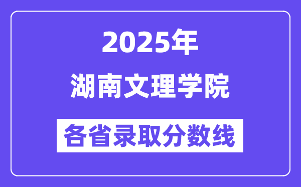 2025高考多少分能上湖南文理學院？各省錄取分數(shù)線匯總