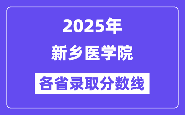 2025高考多少分能上新鄉(xiāng)醫(yī)學院？各省錄取分數(shù)線匯總