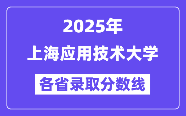 2025高考多少分能上上海應(yīng)用技術(shù)大學(xué)？各省錄取分?jǐn)?shù)線(xiàn)匯總