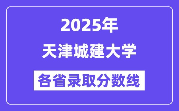2025高考多少分能上天津城建大學(xué)？各省錄取分?jǐn)?shù)線匯總