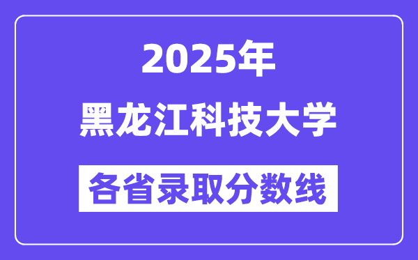 2025高考多少分能上黑龍江科技大學(xué)？各省錄取分?jǐn)?shù)線(xiàn)匯總