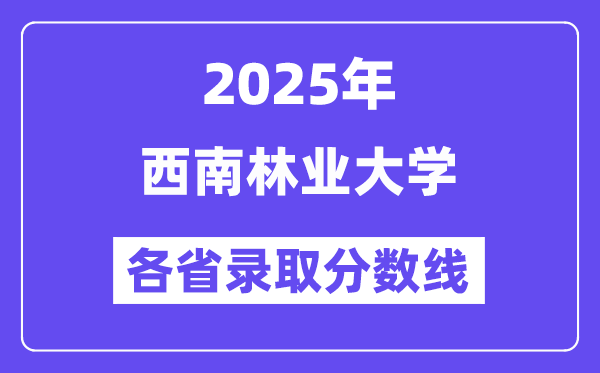 2025高考多少分能上西南林業(yè)大學(xué)？各省錄取分?jǐn)?shù)線匯總