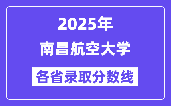 2025高考多少分能上南昌航空大學？各省錄取分數(shù)線匯總