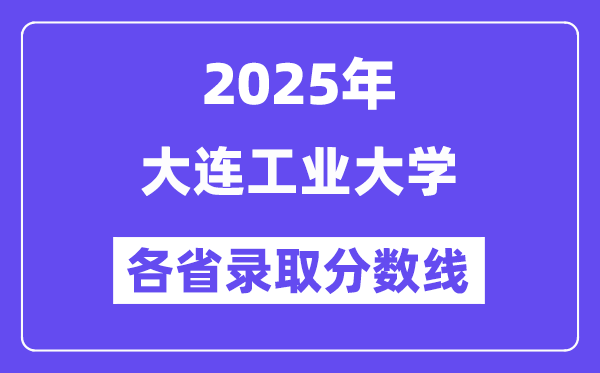2025高考多少分能上大連工業(yè)大學(xué)？各省錄取分?jǐn)?shù)線匯總