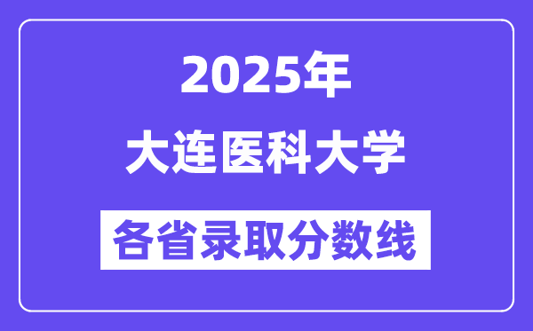 2025高考多少分能上大連醫(yī)科大學(xué)？各省錄取分?jǐn)?shù)線匯總