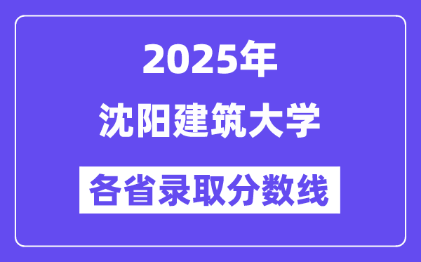 2025高考多少分能上沈陽建筑大學(xué)？各省錄取分?jǐn)?shù)線匯總