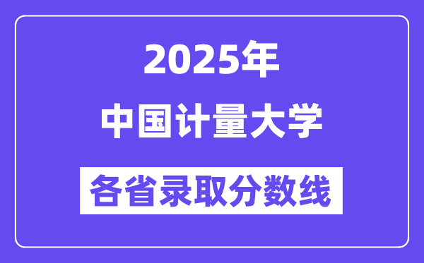 2025高考多少分能上中國計(jì)量大學(xué)？各省錄取分?jǐn)?shù)線匯總