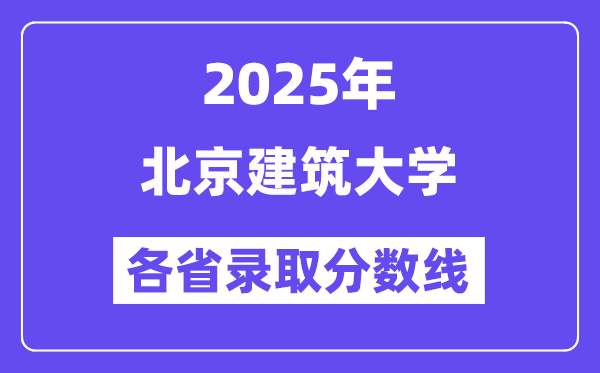 2025高考多少分能上北京建筑大學(xué)？各省錄取分?jǐn)?shù)線匯總