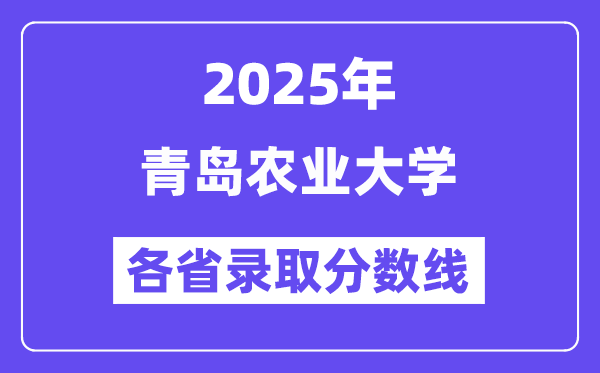 2025高考多少分能上青島農(nóng)業(yè)大學？各省錄取分數(shù)線匯總