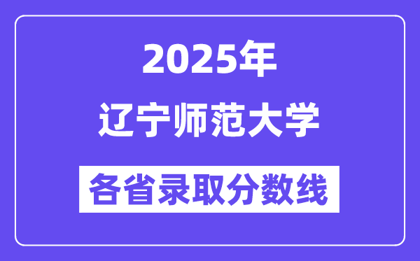 2025高考多少分能上遼寧師范大學？各省錄取分數(shù)線匯總