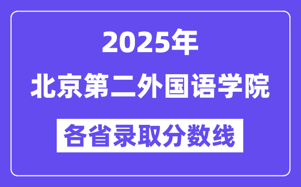 2025高考多少分能上北京第二外國語學院？各省錄取分數(shù)線匯總