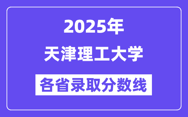 2025高考多少分能上天津理工大學(xué)？各省錄取分?jǐn)?shù)線匯總