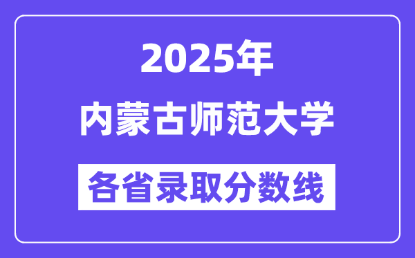 2025高考多少分能上內(nèi)蒙古師范大學(xué)？各省錄取分?jǐn)?shù)線(xiàn)匯總