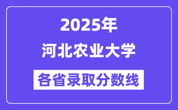 2025高考多少分能上河北農業(yè)大學？各省錄取分數(shù)線匯總