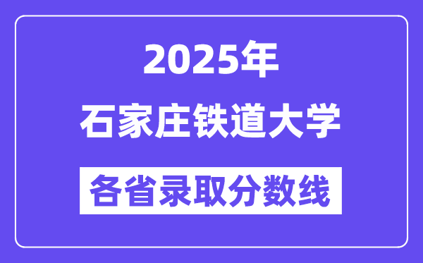 2025高考多少分能上石家莊鐵道大學(xué)？各省錄取分?jǐn)?shù)線匯總