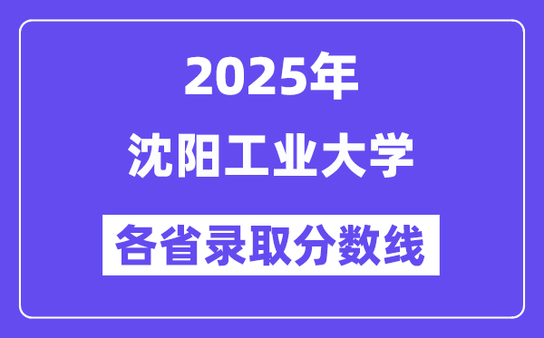 2025高考多少分能上沈陽工業(yè)大學？各省錄取分數(shù)線匯總