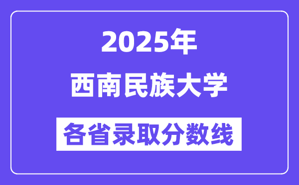 2025高考多少分能上西南民族大學(xué)？各省錄取分數(shù)線匯總