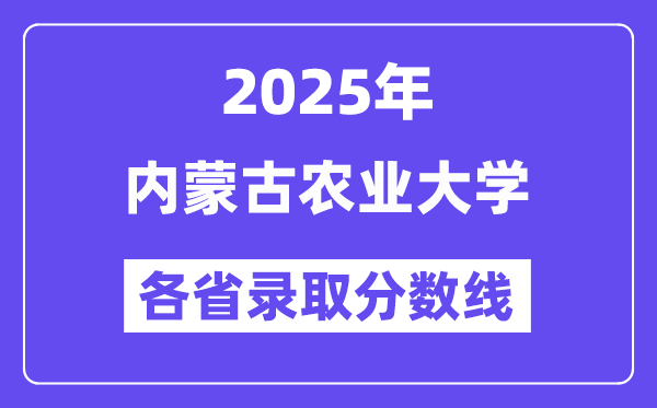 2025高考多少分能上內(nèi)蒙古農(nóng)業(yè)大學(xué)？各省錄取分數(shù)線匯總