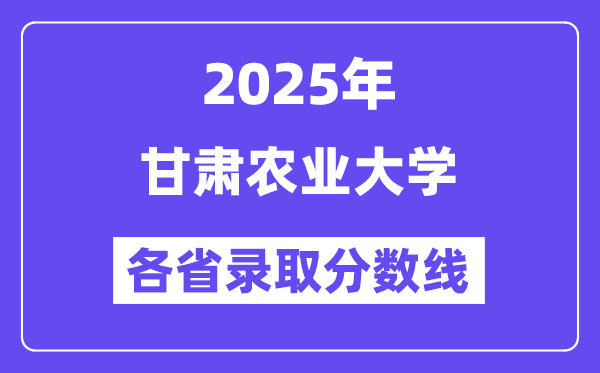 2025高考多少分能上甘肅農(nóng)業(yè)大學(xué)？各省錄取分數(shù)線匯總