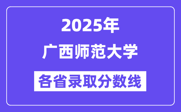 2025高考多少分能上廣西師范大學？各省錄取分數(shù)線匯總
