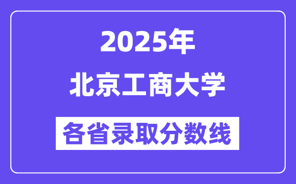 2025高考多少分能上北京工商大學(xué)？各省錄取分?jǐn)?shù)線匯總