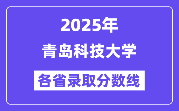 2025高考多少分能上青島科技大學(xué)？各省錄取分?jǐn)?shù)線匯總