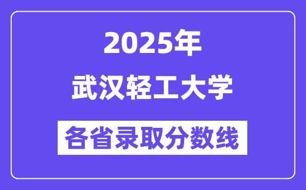 2025高考多少分能上武漢輕工大學(xué)？各省錄取分?jǐn)?shù)線匯總
