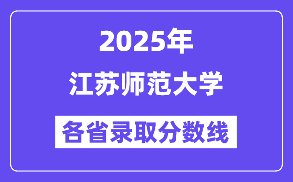 2025高考多少分能上江蘇師范大學？各省錄取分數線匯總
