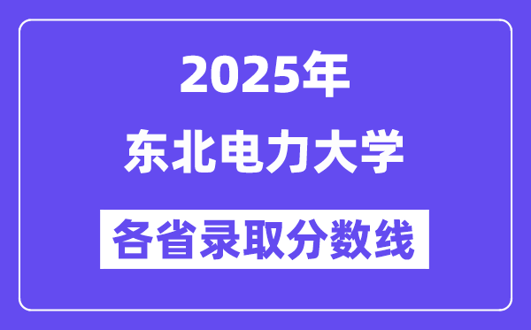 2025高考多少分能上東北電力大學(xué)？各省錄取分?jǐn)?shù)線匯總
