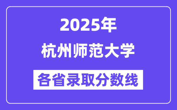 2025高考多少分能上杭州師范大學(xué)？各省錄取分?jǐn)?shù)線匯總