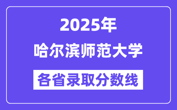 2025高考多少分能上哈爾濱師范大學(xué)？各省錄取分?jǐn)?shù)線匯總