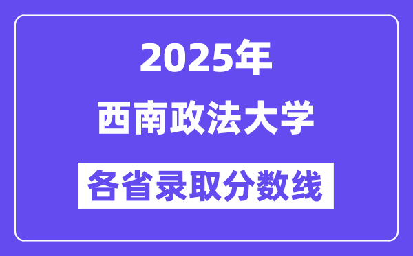 2025高考多少分能上西南政法大學(xué)？各省錄取分數(shù)線匯總