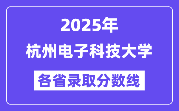 2025高考多少分能上杭州電子科技大學(xué)？各省錄取分?jǐn)?shù)線匯總