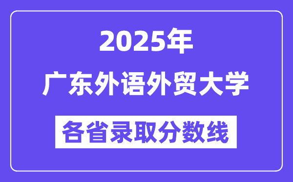 2025高考多少分能上廣東外語外貿(mào)大學(xué)？各省錄取分?jǐn)?shù)線匯總