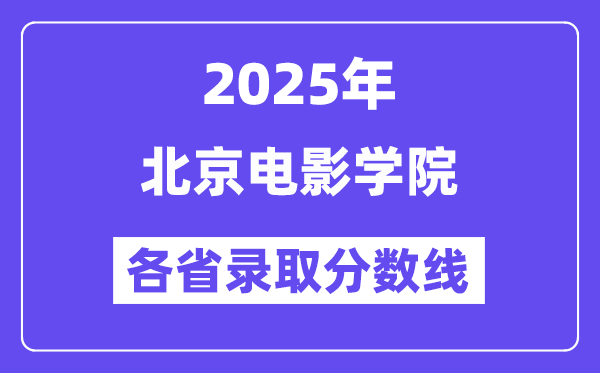 2025高考多少分能上北京電影學(xué)院？各省錄取分?jǐn)?shù)線匯總