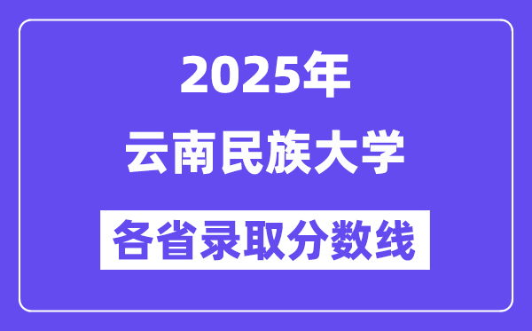 2025高考多少分能上云南民族大學(xué)？各省錄取分?jǐn)?shù)線匯總
