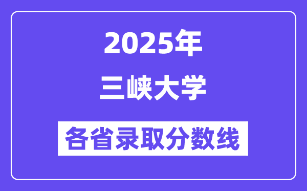 2025高考多少分能上三峽大學(xué)？各省錄取分?jǐn)?shù)線匯總